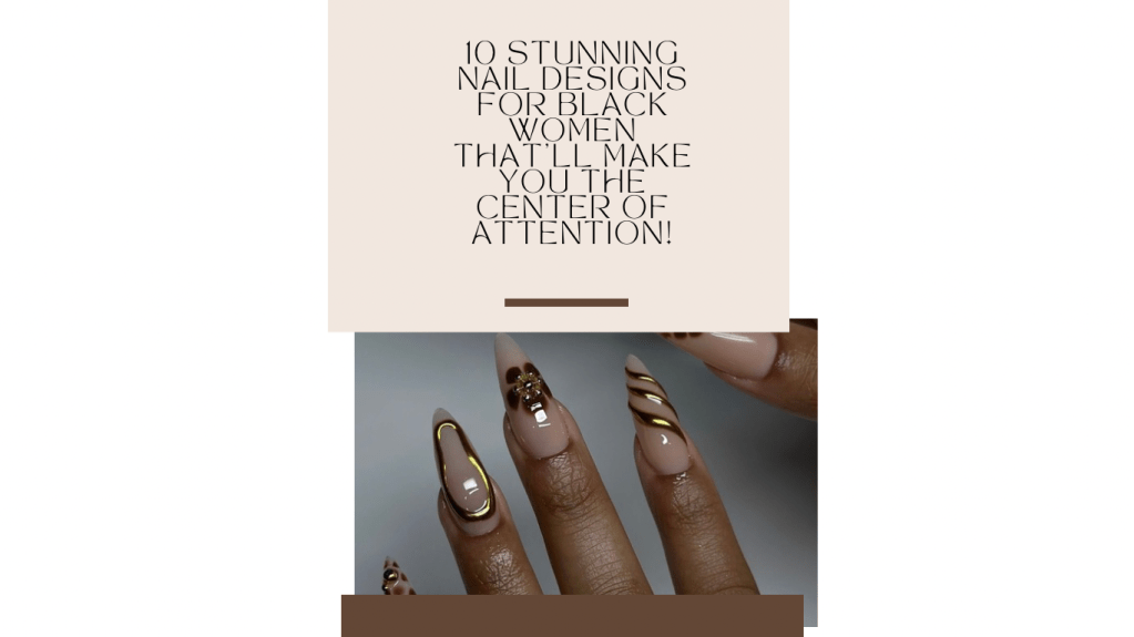 10 Stunning Nail Designs for Black Women That’ll Make You the Center of&nbsp;Attention!